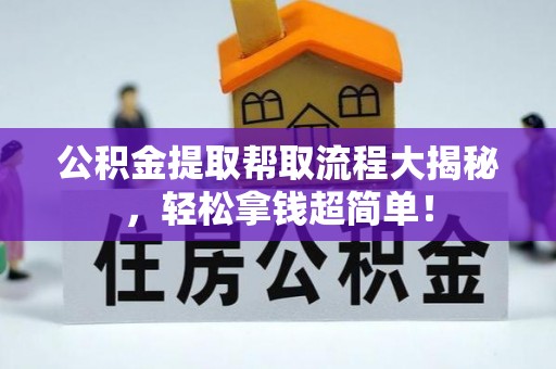 武宁公积金提取帮取流程大揭秘，轻松拿钱超简单！