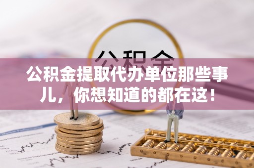 武宁公积金提取代办单位那些事儿，你想知道的都在这！