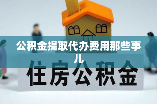 武宁公积金提取代办费用那些事儿
