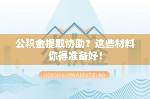 武宁公积金提取协助？这些材料你得准备好！