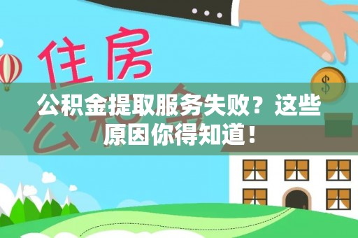 武宁公积金提取服务失败？这些原因你得知道！