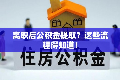 武宁离职后公积金提取？这些流程得知道！