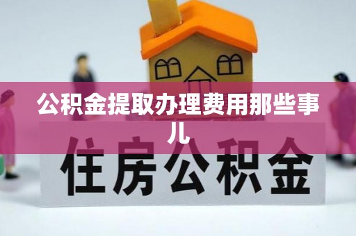 武宁公积金提取办理费用那些事儿