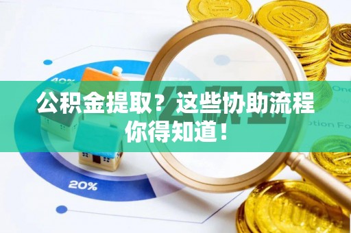 武宁公积金提取？这些协助流程你得知道！