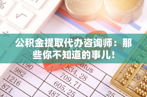 武宁公积金提取代办咨询师：那些你不知道的事儿！