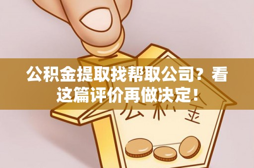 武宁公积金提取找帮取公司？看这篇评价再做决定！