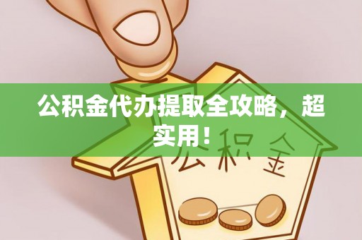 武宁公积金代办提取全攻略，超实用！