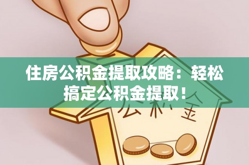 武宁住房公积金提取攻略：轻松搞定公积金提取！
