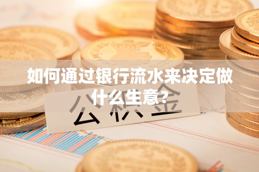 武宁如何通过银行流水来决定做什么生意？