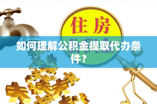 武宁如何理解公积金提取代办条件？