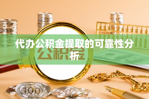 武宁代办公积金提取的可靠性分析