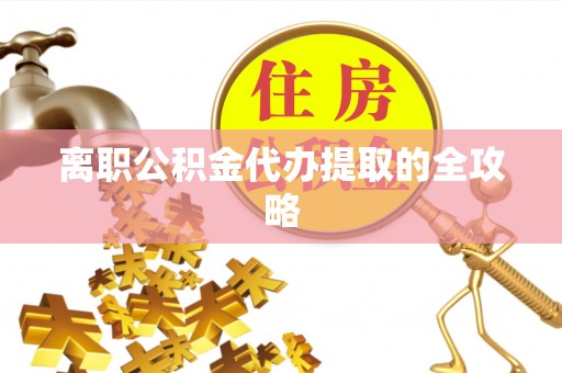 武宁离职公积金代办提取的全攻略