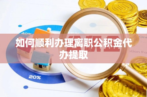 武宁如何顺利办理离职公积金代办提取
