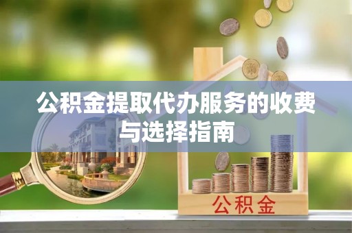 武宁公积金提取代办服务的收费与选择指南