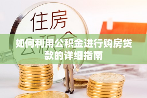 武宁如何利用公积金进行购房贷款的详细指南