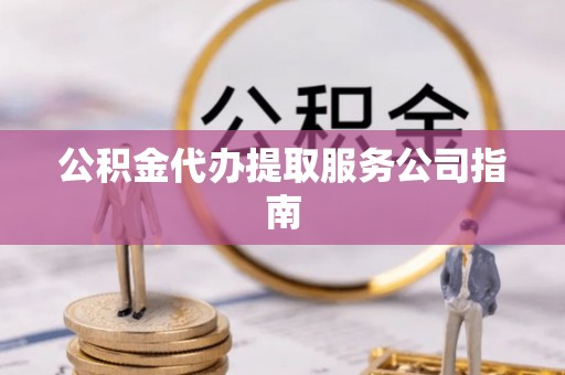 武宁公积金代办提取服务公司指南