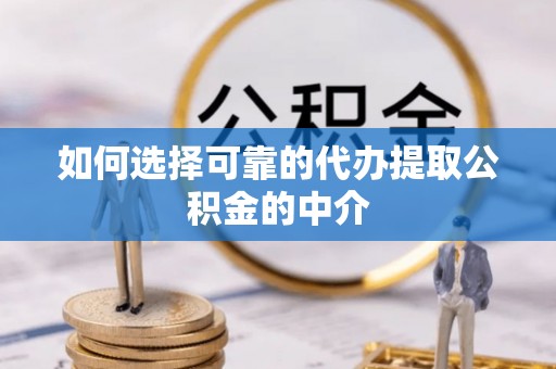 武宁如何选择可靠的代办提取公积金的中介