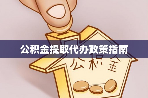 武宁公积金提取代办政策指南