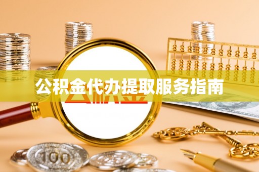 武宁公积金代办提取服务指南