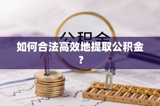 武宁如何合法高效地提取公积金？
