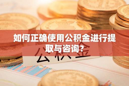 武宁如何正确使用公积金进行提取与咨询？
