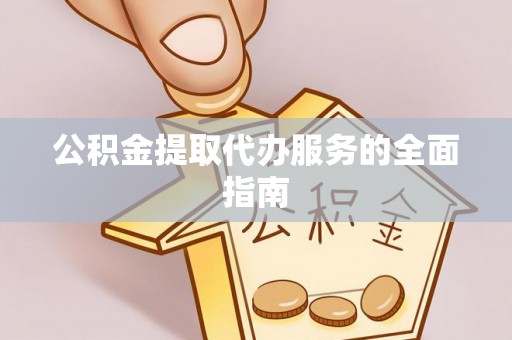 武宁公积金提取代办服务的全面指南