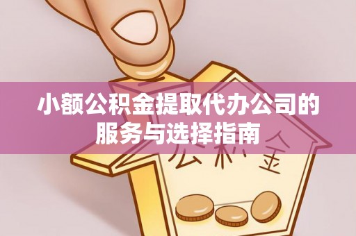 武宁小额公积金提取代办公司的服务与选择指南