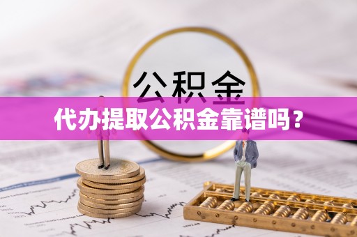 武宁代办提取公积金靠谱吗？