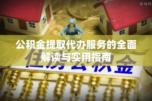 武宁公积金提取代办服务的全面解读与实用指南