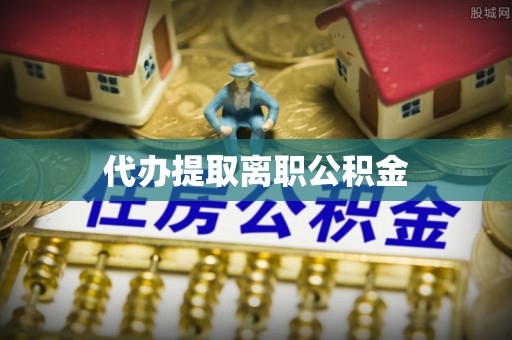 武宁代办提取离职公积金