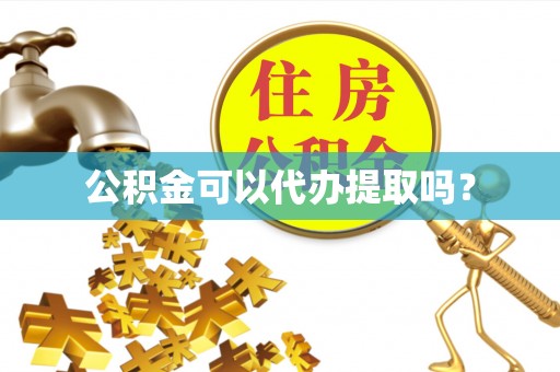 武宁公积金可以代办提取吗？