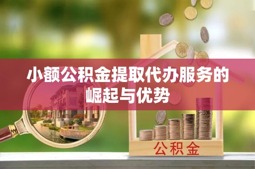 武宁小额公积金提取代办服务的崛起与优势