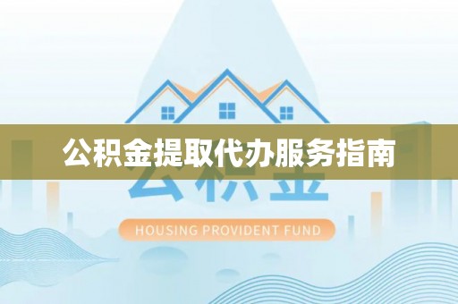 武宁公积金提取代办服务指南