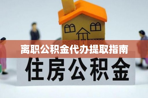 武宁离职公积金代办提取指南